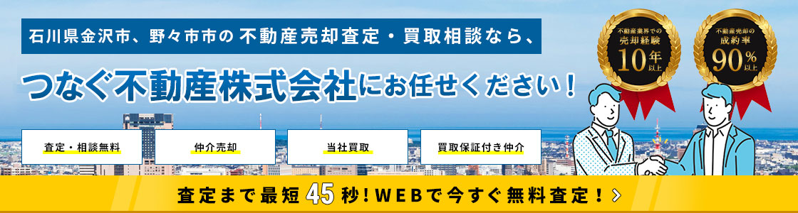 石川県金沢市、野々市市の不動産仲介売却査定・買取相談なら、つなぐ不動産株式会社にお任せください！